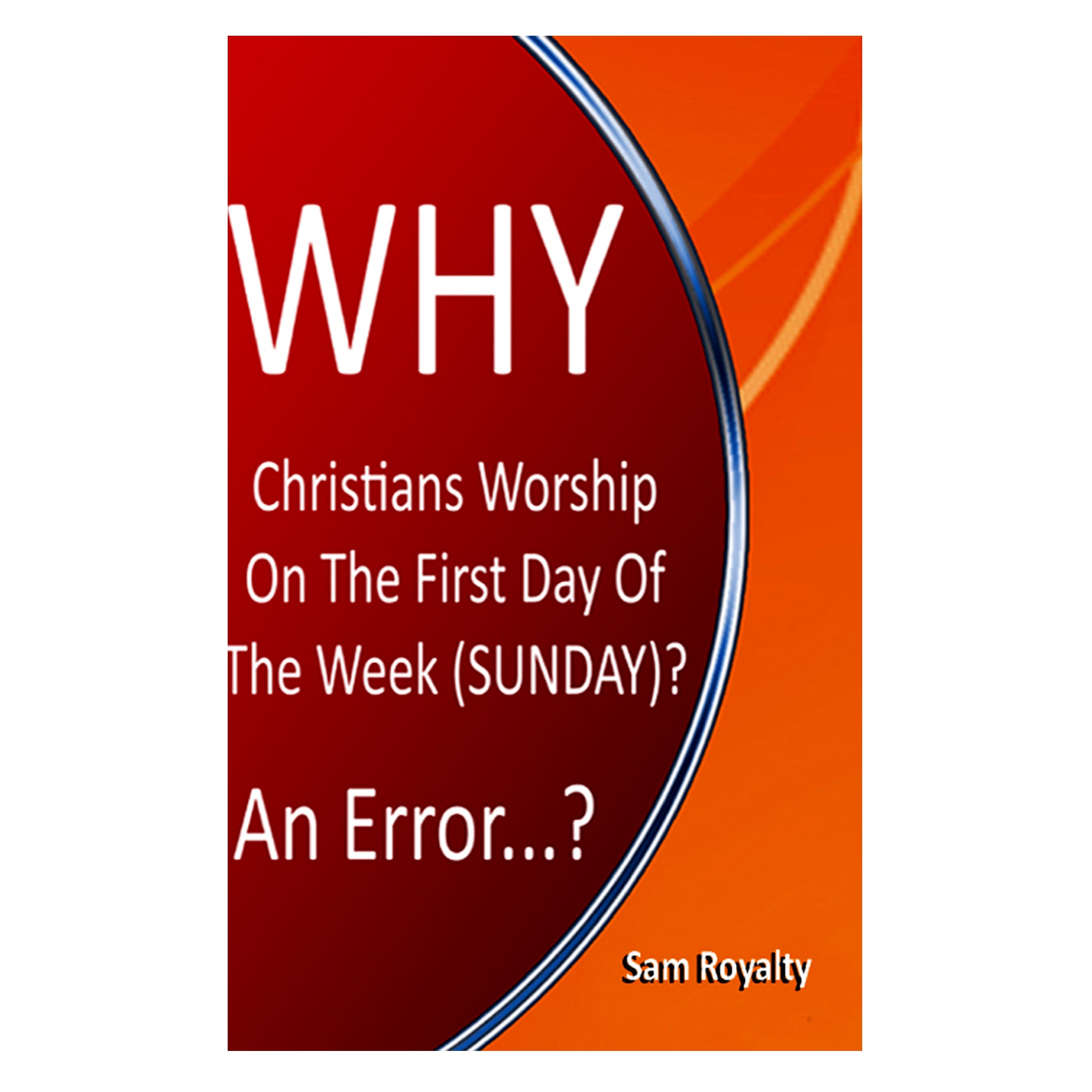 WHY CHRISTIANS WORSHIP ON THE FIRST DAY OF THE WEEK (SUNDAY)? An Error?