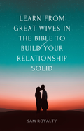 Learn from Great Wives in the Bible to build your Relationship Solid (eBook)