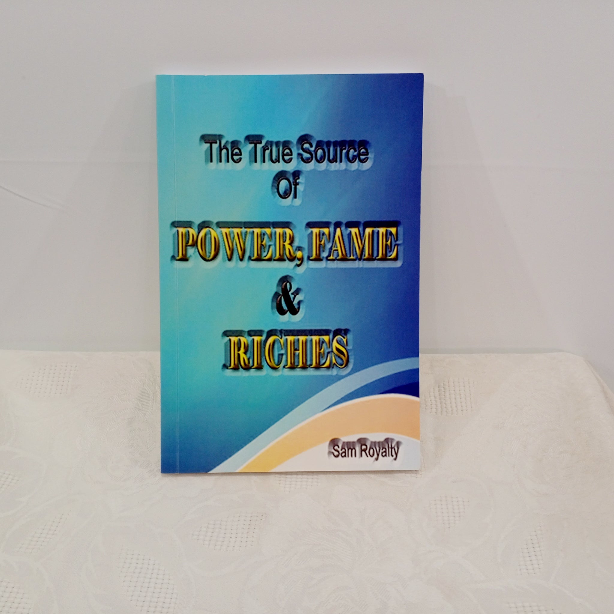THE TRUE SOURCE OF POWER, FAME, & RICHES