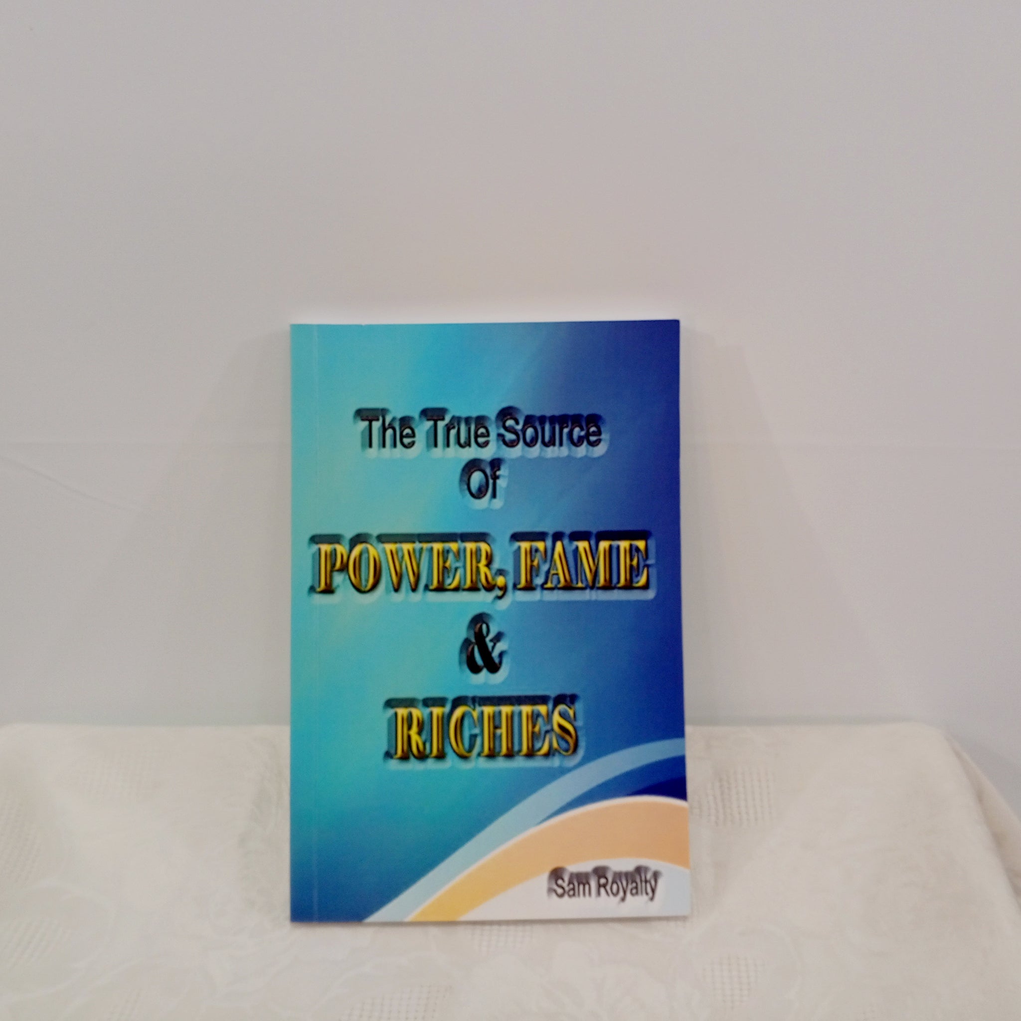 THE TRUE SOURCE OF POWER, FAME, & RICHES